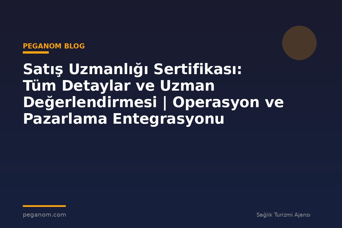 Satış Uzmanlığı Sertifikası: Tüm Detaylar ve Uzman Değerlendirmesi | Operasyon ve Pazarlama Entegrasyonu