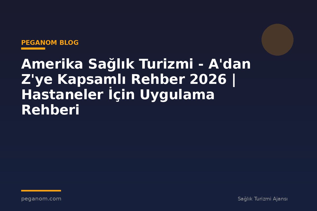 Amerika Sağlık Turizmi - A'dan Z'ye Kapsamlı Rehber 2026 | Hastaneler İçin Uygulama Rehberi