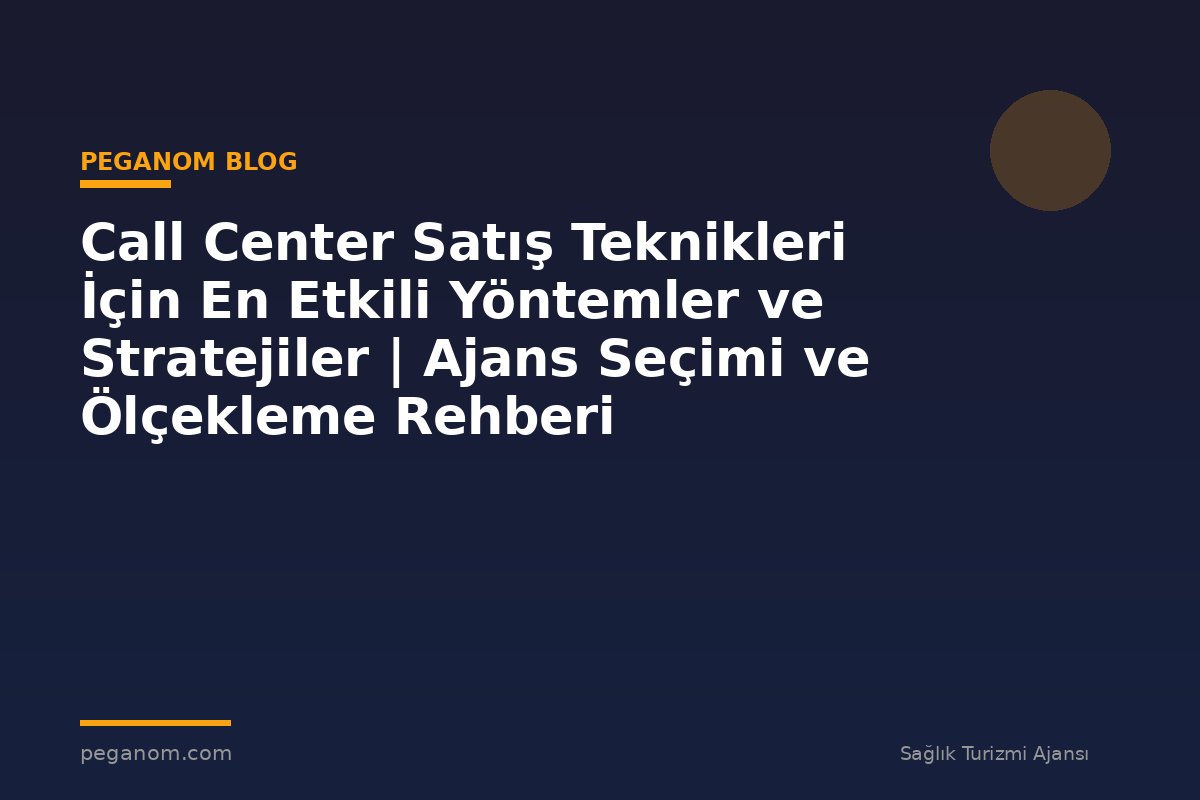 Call Center Satış Teknikleri İçin En Etkili Yöntemler ve Stratejiler | Ajans Seçimi ve Ölçekleme Rehberi