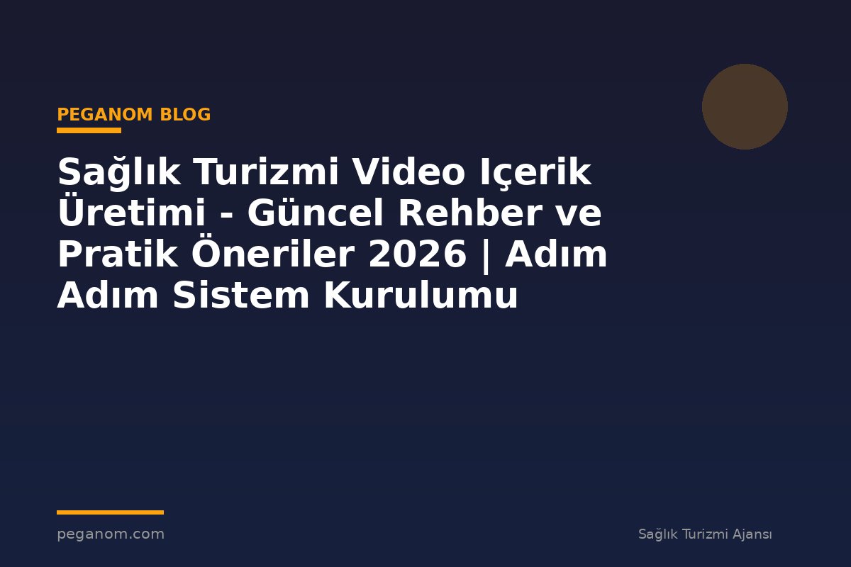 Sağlık Turizmi Video Içerik Üretimi - Güncel Rehber ve Pratik Öneriler 2026 | Adım Adım Sistem Kurulumu
