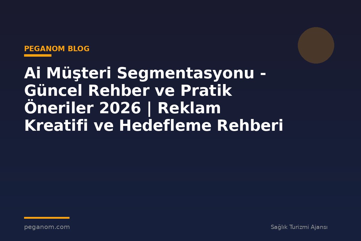 Ai Müşteri Segmentasyonu - Güncel Rehber ve Pratik Öneriler 2026 | Reklam Kreatifi ve Hedefleme Rehberi