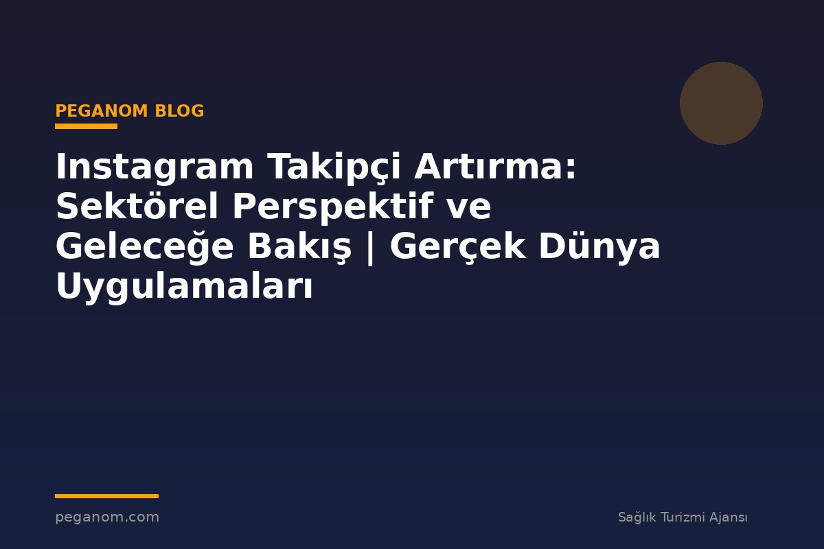 Instagram Takipçi Artırma: Sektörel Perspektif ve Geleceğe Bakış | Gerçek Dünya Uygulamaları