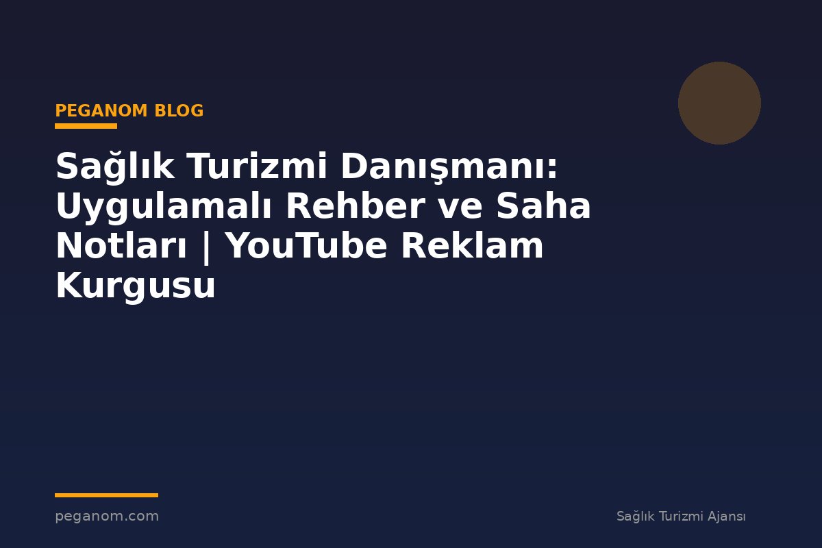 Sağlık Turizmi Danışmanı: Uygulamalı Rehber ve Saha Notları | YouTube Reklam Kurgusu