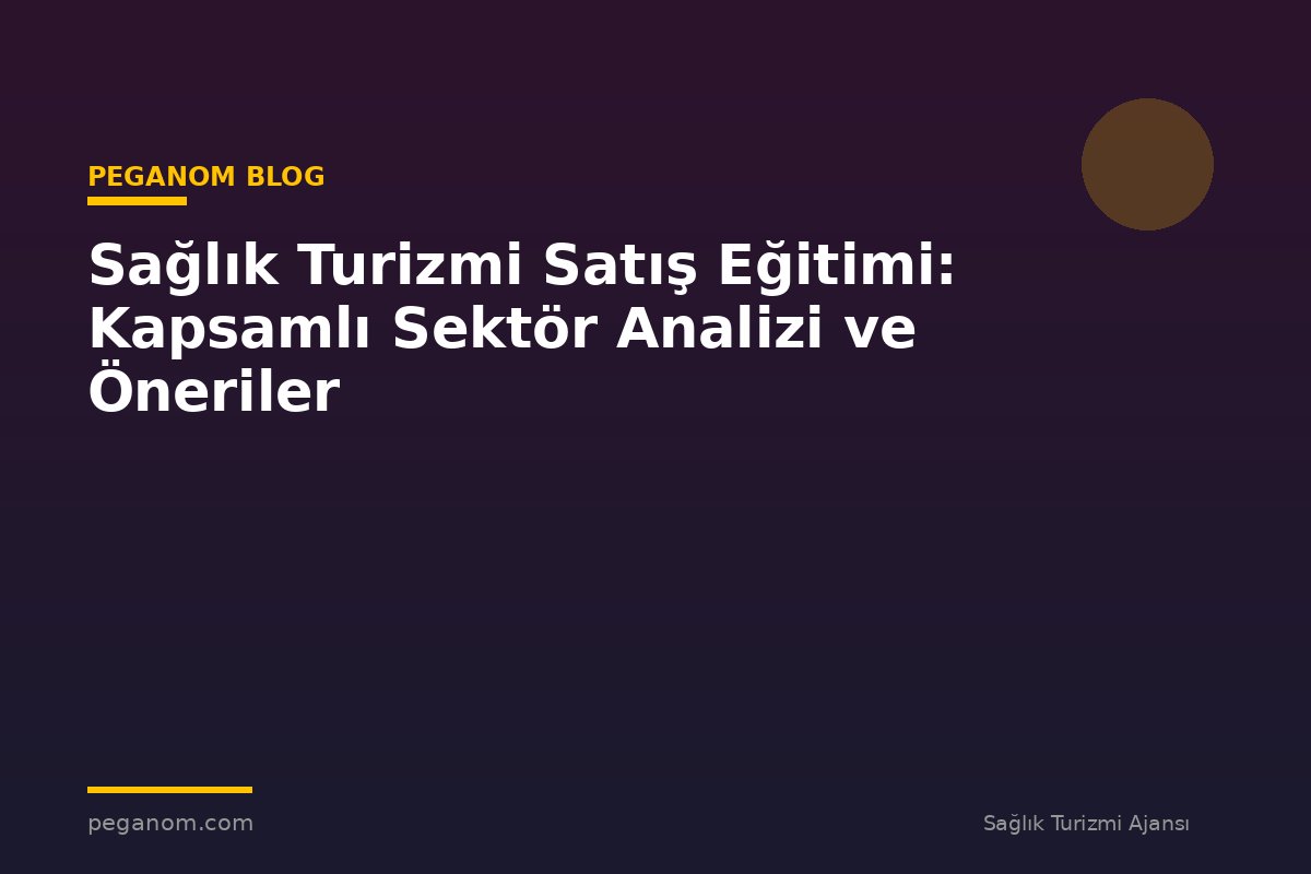 Sağlık Turizmi Satış Eğitimi: Kapsamlı Sektör Analizi ve Öneriler