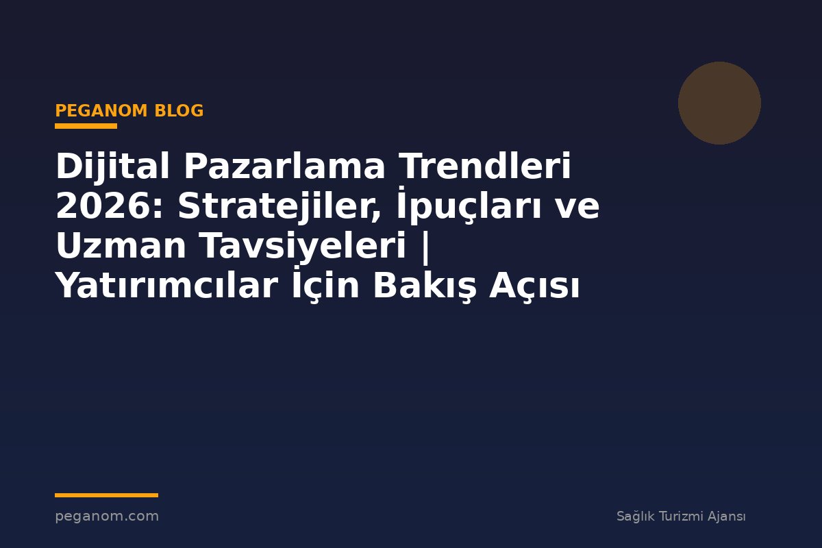 Dijital Pazarlama Trendleri 2026: Stratejiler, İpuçları ve Uzman Tavsiyeleri | Yatırımcılar İçin Bakış Açısı