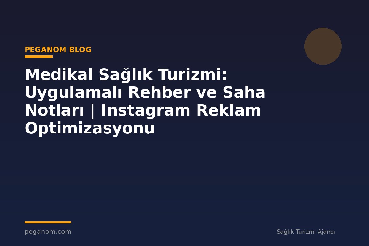Medikal Sağlık Turizmi: Uygulamalı Rehber ve Saha Notları | Instagram Reklam Optimizasyonu