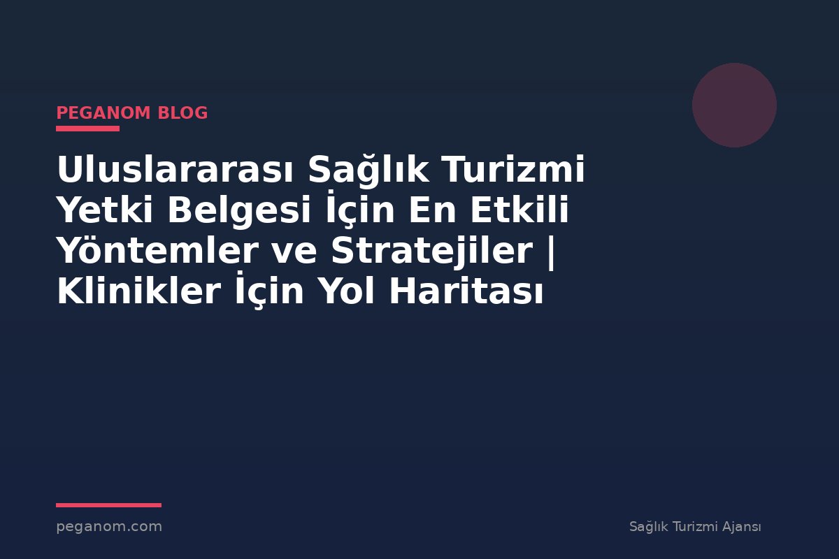 Uluslararası Sağlık Turizmi Yetki Belgesi İçin En Etkili Yöntemler ve Stratejiler | Klinikler İçin Yol Haritası