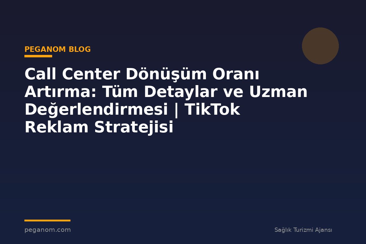 Call Center Dönüşüm Oranı Artırma: Tüm Detaylar ve Uzman Değerlendirmesi | TikTok Reklam Stratejisi