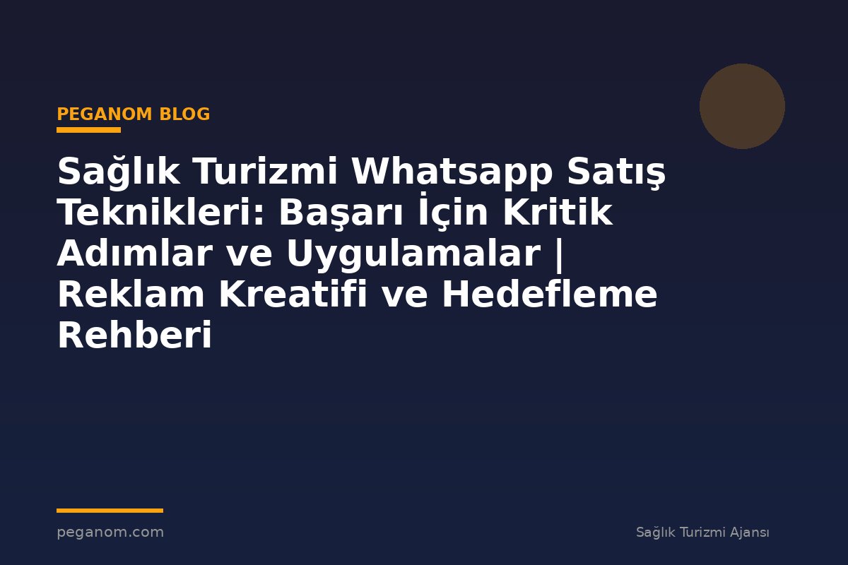 Sağlık Turizmi Whatsapp Satış Teknikleri: Başarı İçin Kritik Adımlar ve Uygulamalar | Reklam Kreatifi ve Hedefleme Rehberi