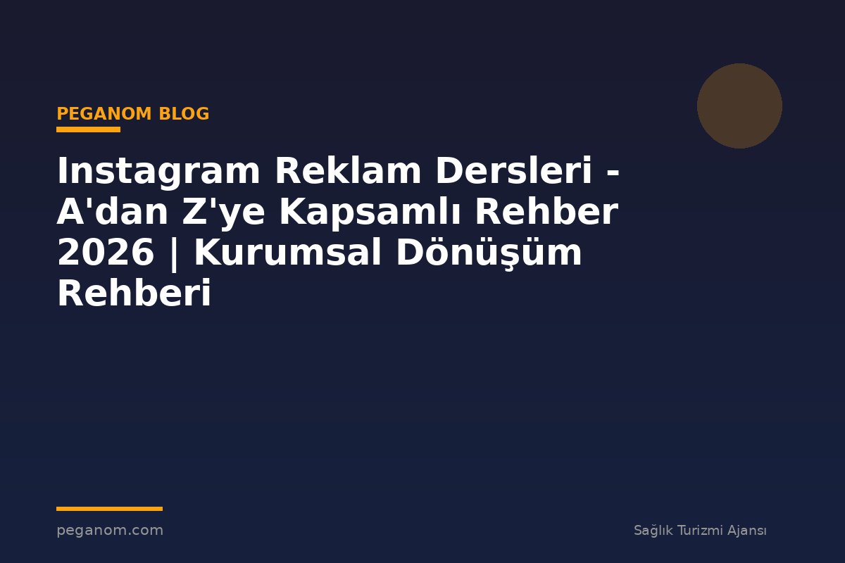 Instagram Reklam Dersleri - A'dan Z'ye Kapsamlı Rehber 2026 | Kurumsal Dönüşüm Rehberi