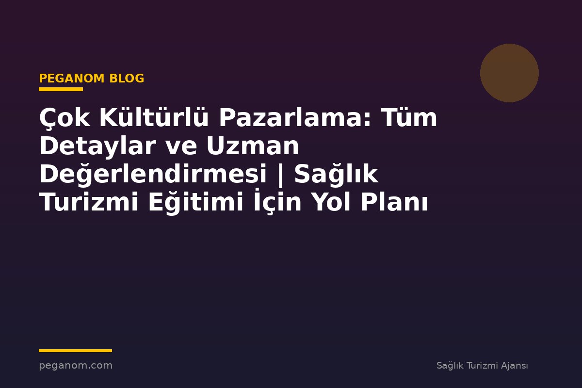 Çok Kültürlü Pazarlama: Tüm Detaylar ve Uzman Değerlendirmesi | Sağlık Turizmi Eğitimi İçin Yol Planı