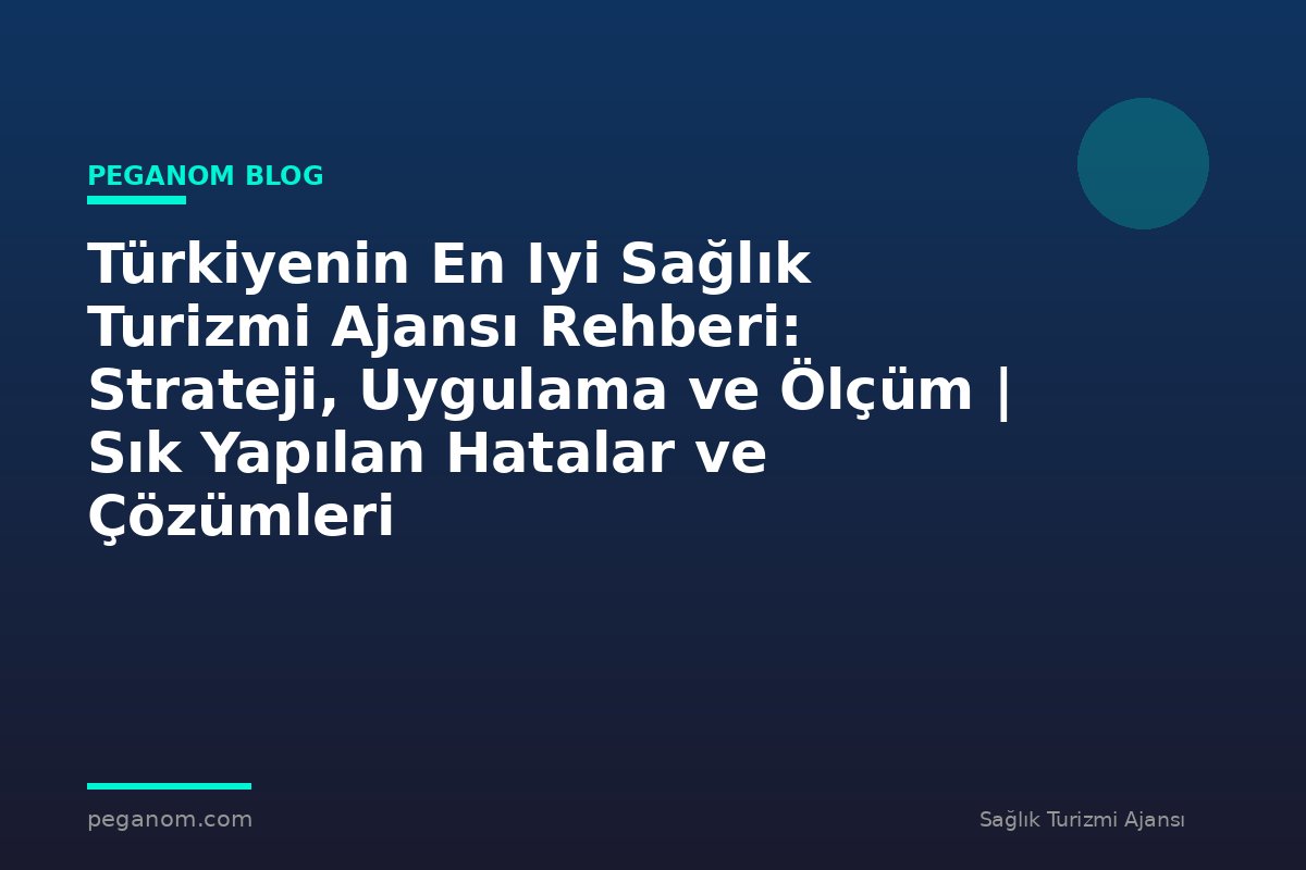 Türkiyenin En Iyi Sağlık Turizmi Ajansı Rehberi: Strateji, Uygulama ve Ölçüm | Sık Yapılan Hatalar ve Çözümleri