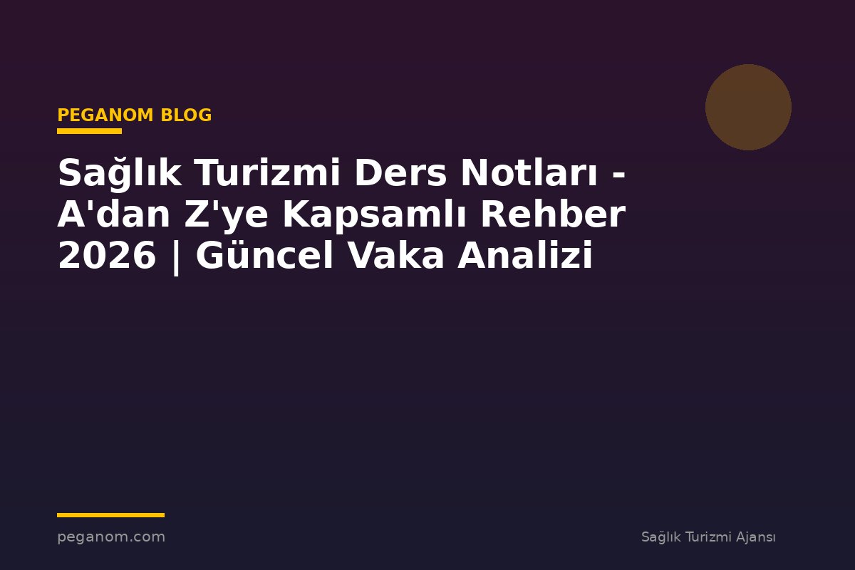 Sağlık Turizmi Ders Notları - A'dan Z'ye Kapsamlı Rehber 2026 | Güncel Vaka Analizi