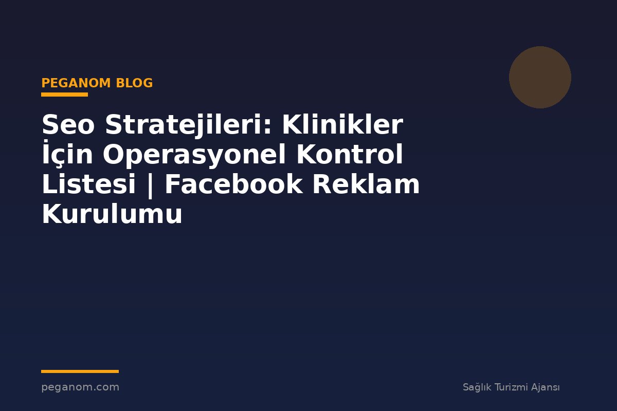 Seo Stratejileri: Klinikler İçin Operasyonel Kontrol Listesi | Facebook Reklam Kurulumu