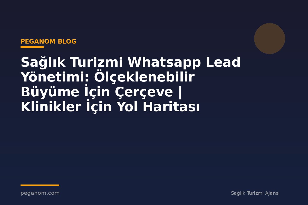 Sağlık Turizmi Whatsapp Lead Yönetimi: Ölçeklenebilir Büyüme İçin Çerçeve | Klinikler İçin Yol Haritası