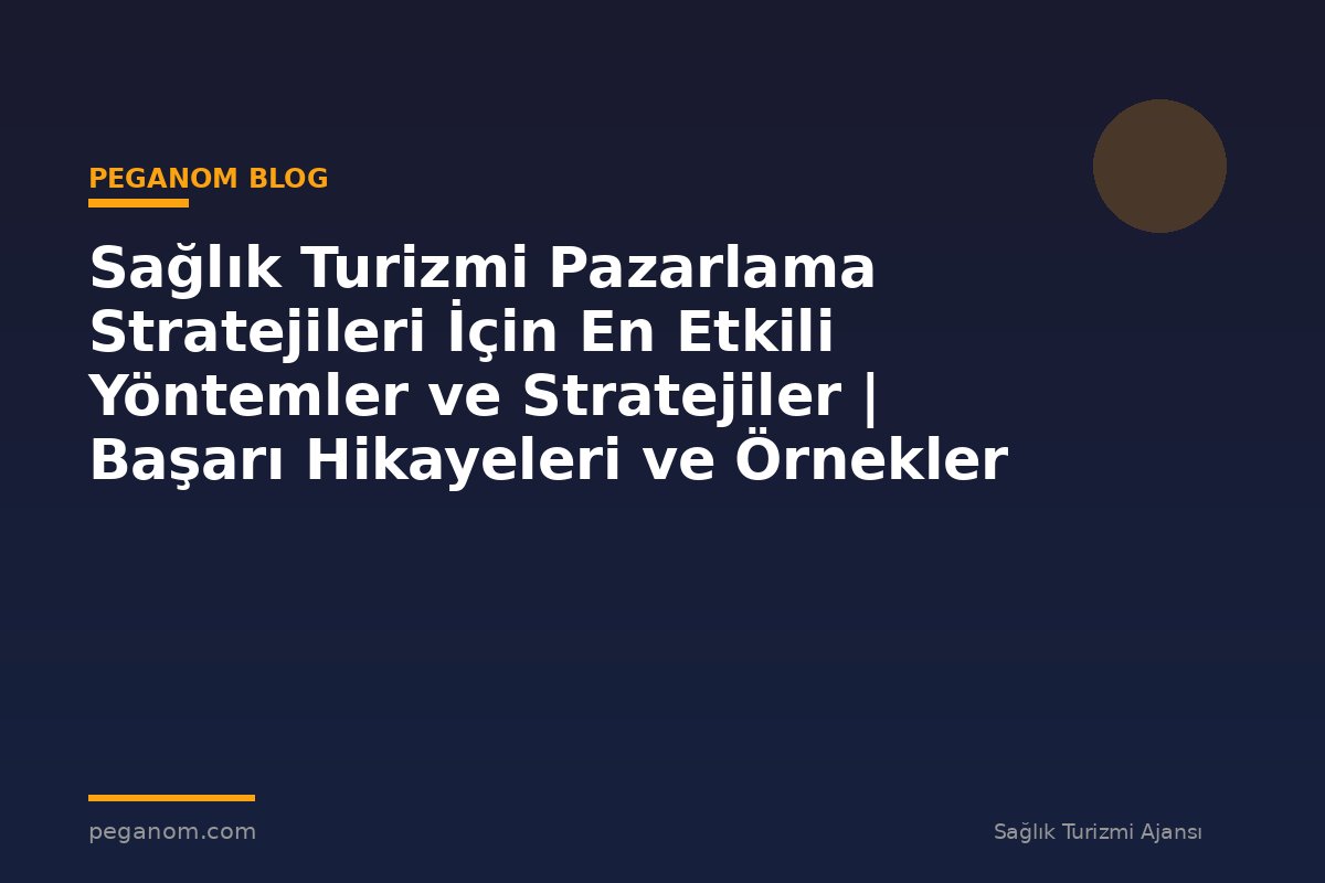 Sağlık Turizmi Pazarlama Stratejileri İçin En Etkili Yöntemler ve Stratejiler | Başarı Hikayeleri ve Örnekler
