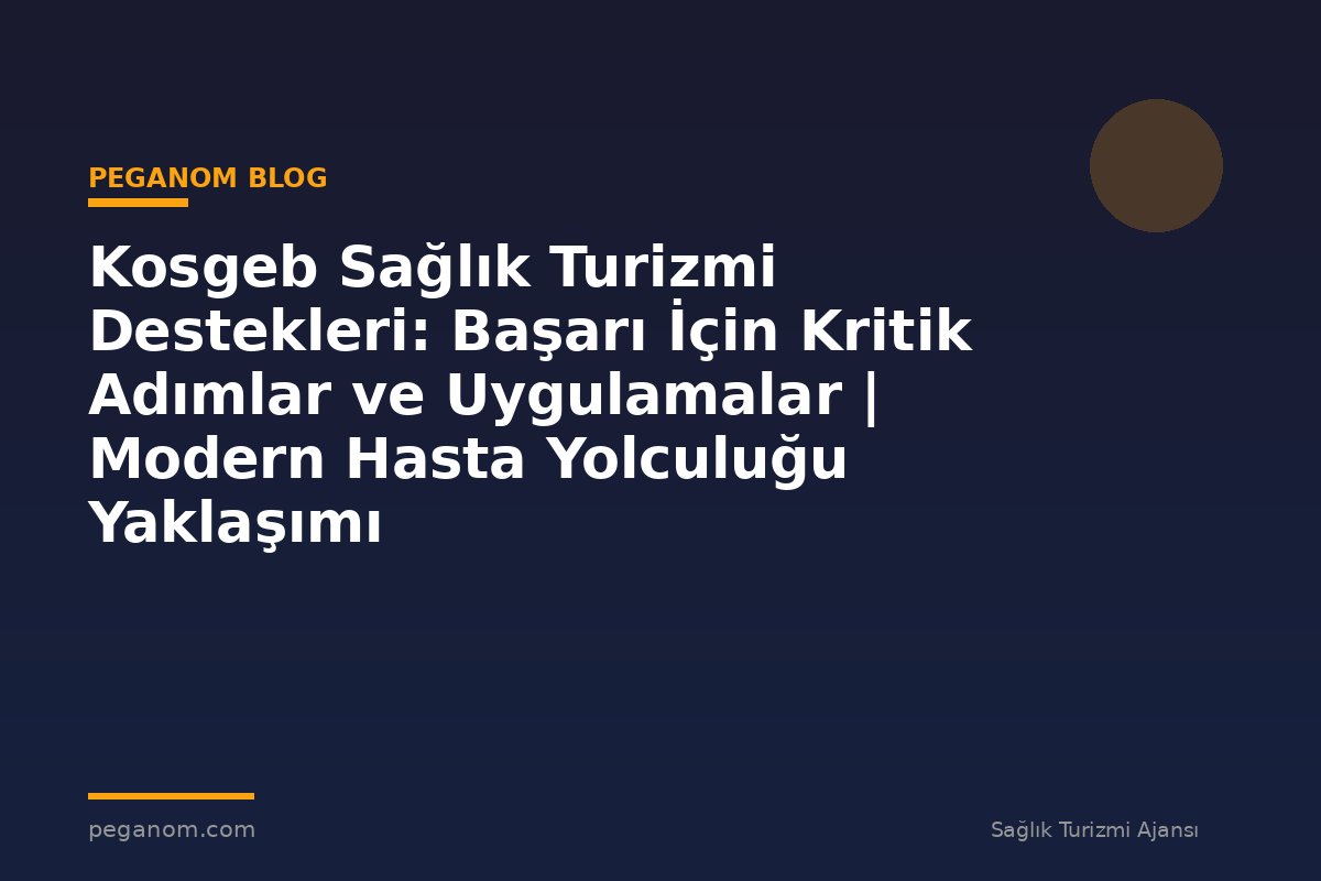 Kosgeb Sağlık Turizmi Destekleri: Başarı İçin Kritik Adımlar ve Uygulamalar | Modern Hasta Yolculuğu Yaklaşımı