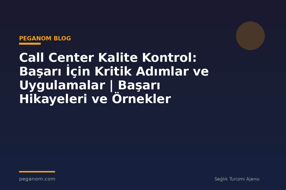 Call Center Kalite Kontrol: Başarı İçin Kritik Adımlar ve Uygulamalar | Başarı Hikayeleri ve Örnekler