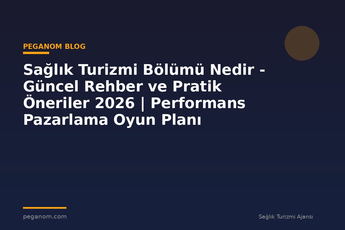 Sağlık Turizmi Bölümü Nedir - Güncel Rehber ve Pratik Öneriler 2026 | Performans Pazarlama Oyun Planı