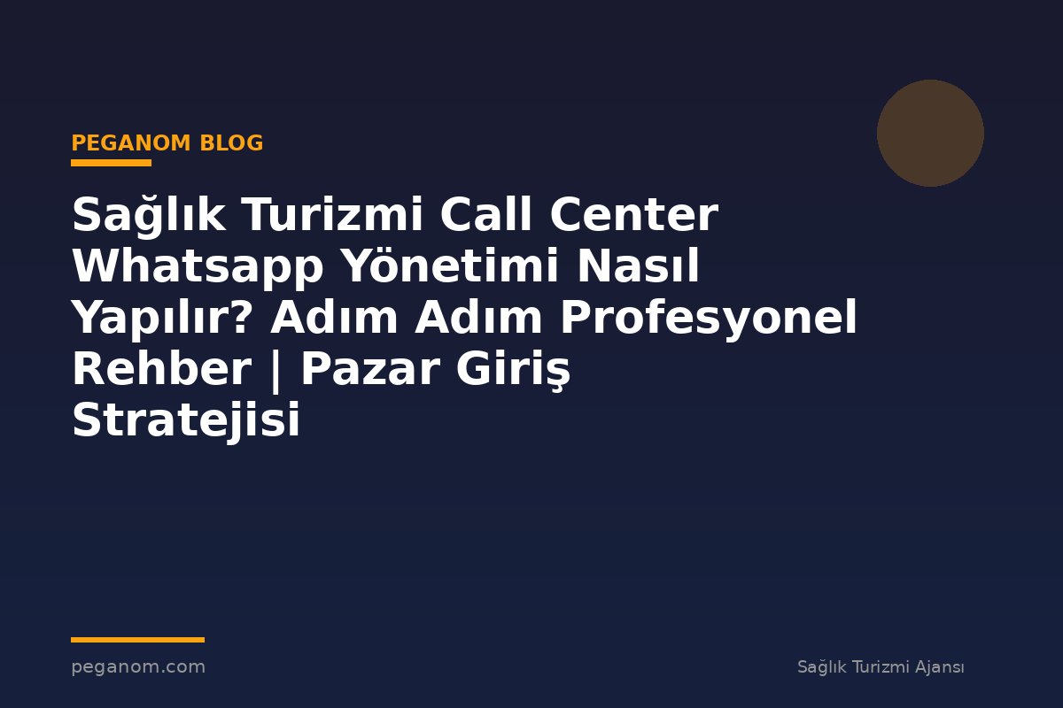 Sağlık Turizmi Call Center Whatsapp Yönetimi Nasıl Yapılır? Adım Adım Profesyonel Rehber | Pazar Giriş Stratejisi