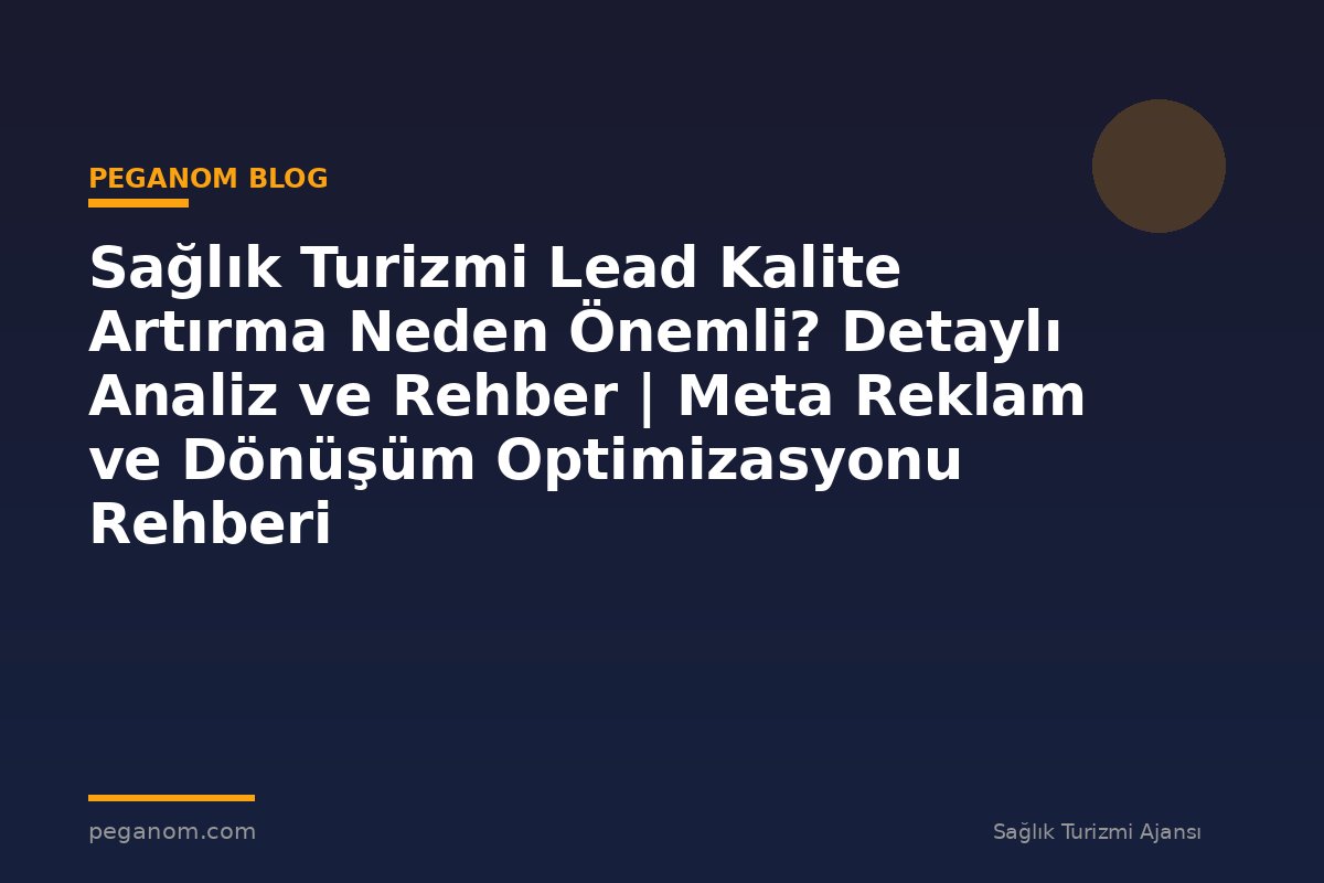 Sağlık Turizmi Lead Kalite Artırma Neden Önemli? Detaylı Analiz ve Rehber | Meta Reklam ve Dönüşüm Optimizasyonu Rehberi