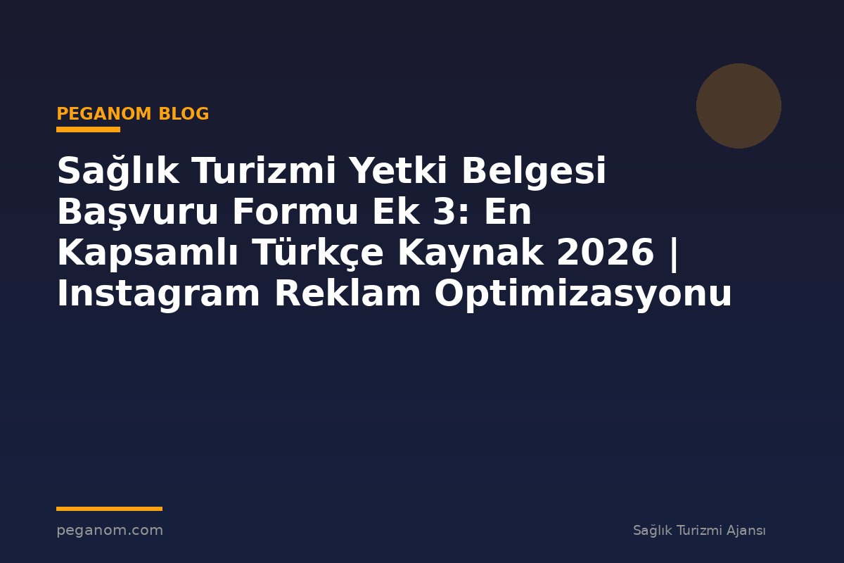 Sağlık Turizmi Yetki Belgesi Başvuru Formu Ek 3: En Kapsamlı Türkçe Kaynak 2026 | Instagram Reklam Optimizasyonu