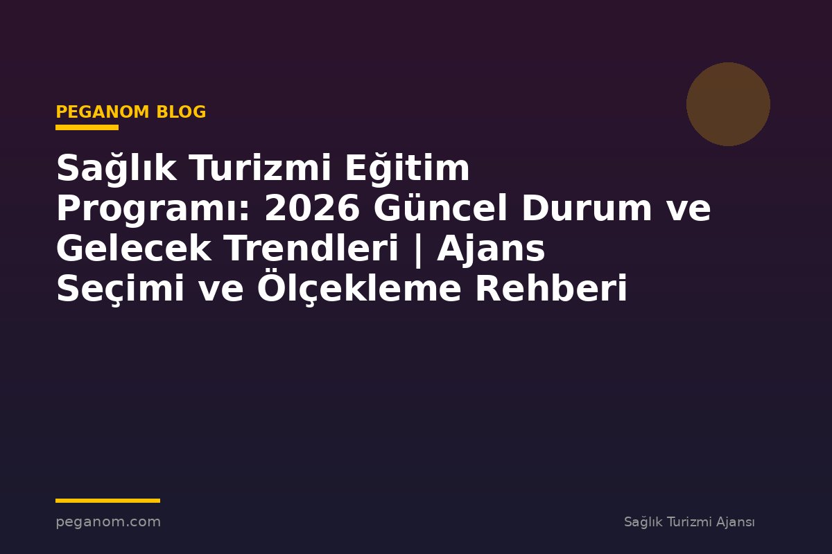 Sağlık Turizmi Eğitim Programı: 2026 Güncel Durum ve Gelecek Trendleri | Ajans Seçimi ve Ölçekleme Rehberi