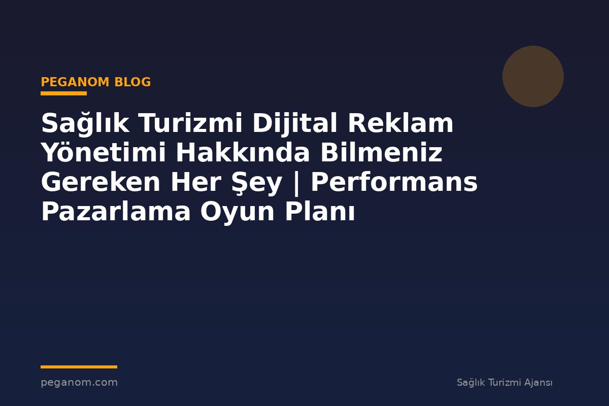 Sağlık Turizmi Dijital Reklam Yönetimi Hakkında Bilmeniz Gereken Her Şey | Performans Pazarlama Oyun Planı