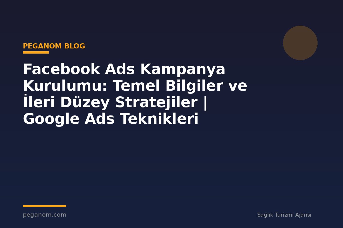Facebook Ads Kampanya Kurulumu: Temel Bilgiler ve İleri Düzey Stratejiler | Google Ads Teknikleri