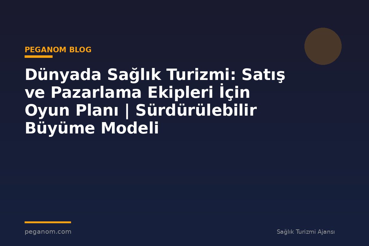 Dünyada Sağlık Turizmi: Satış ve Pazarlama Ekipleri İçin Oyun Planı | Sürdürülebilir Büyüme Modeli