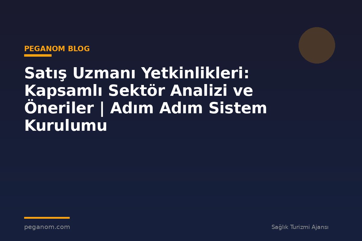 Satış Uzmanı Yetkinlikleri: Kapsamlı Sektör Analizi ve Öneriler | Adım Adım Sistem Kurulumu