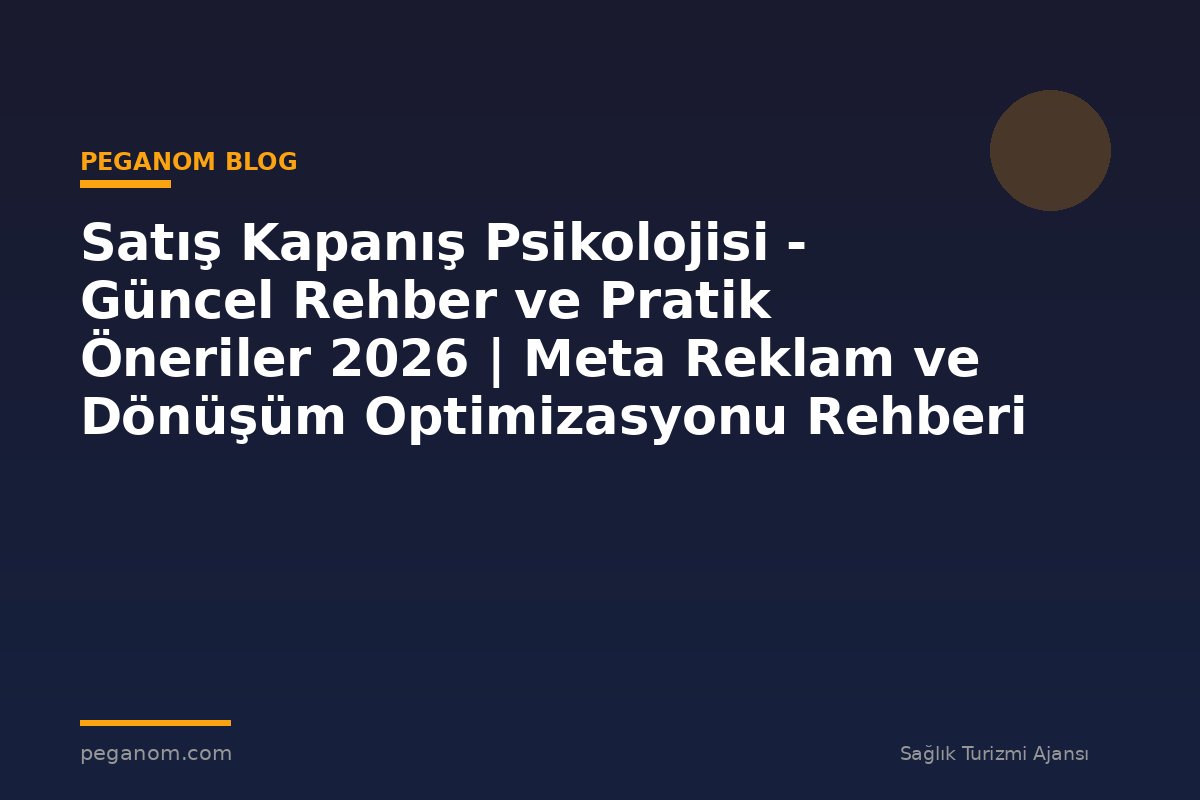 Satış Kapanış Psikolojisi - Güncel Rehber ve Pratik Öneriler 2026 | Meta Reklam ve Dönüşüm Optimizasyonu Rehberi