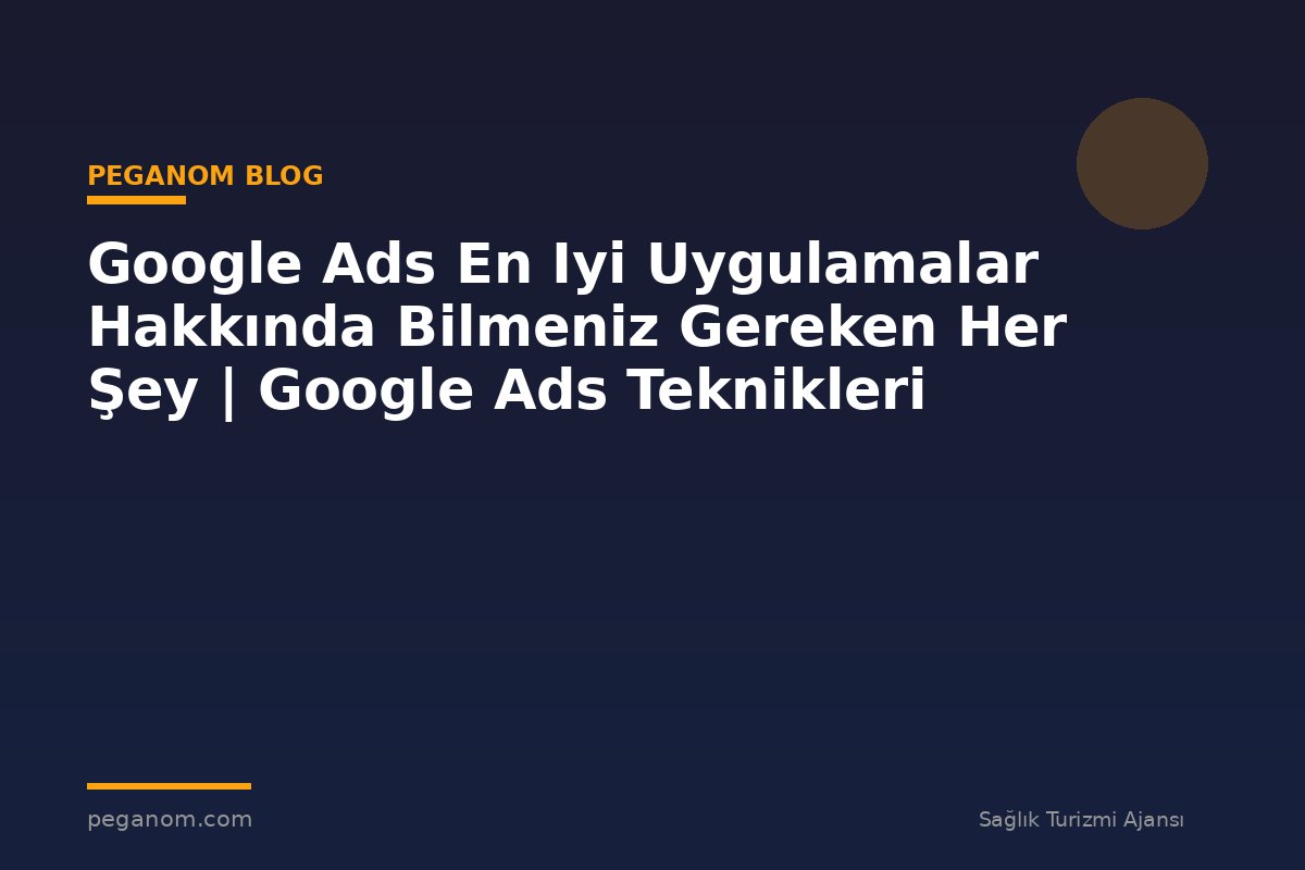 Google Ads En Iyi Uygulamalar Hakkında Bilmeniz Gereken Her Şey | Google Ads Teknikleri