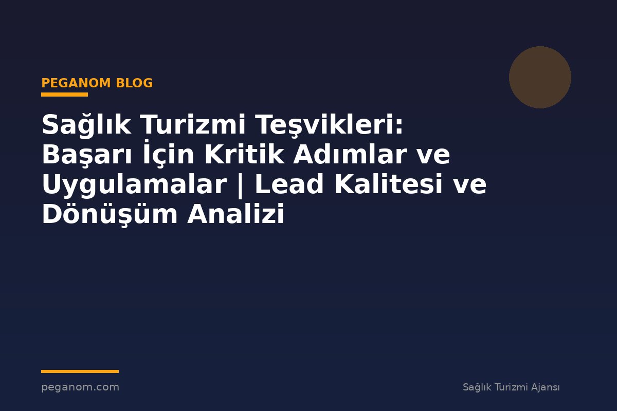 Sağlık Turizmi Teşvikleri: Başarı İçin Kritik Adımlar ve Uygulamalar | Lead Kalitesi ve Dönüşüm Analizi