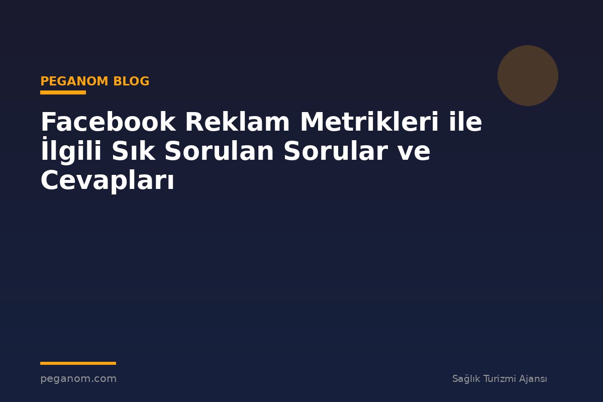 Facebook Reklam Metrikleri ile İlgili Sık Sorulan Sorular ve Cevapları
