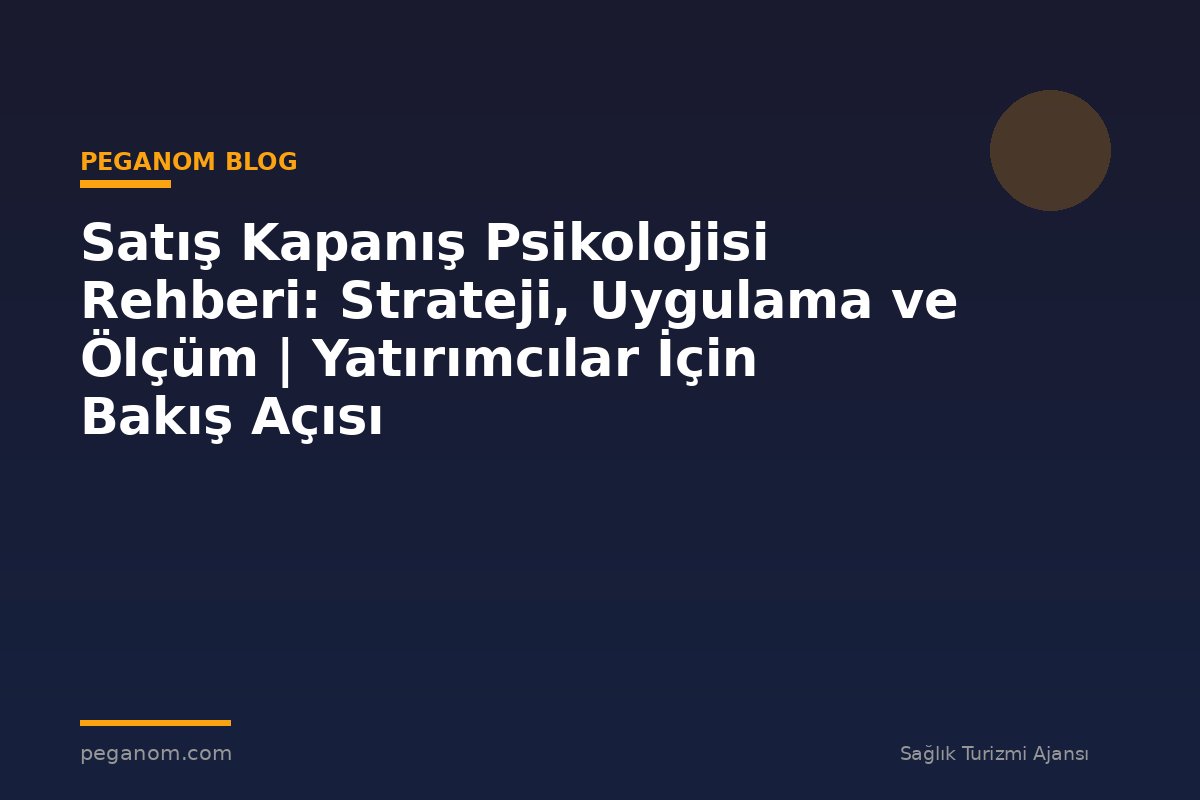 Satış Kapanış Psikolojisi Rehberi: Strateji, Uygulama ve Ölçüm | Yatırımcılar İçin Bakış Açısı