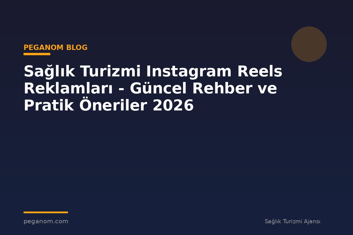 Sağlık Turizmi Instagram Reels Reklamları - Güncel Rehber ve Pratik Öneriler 2026