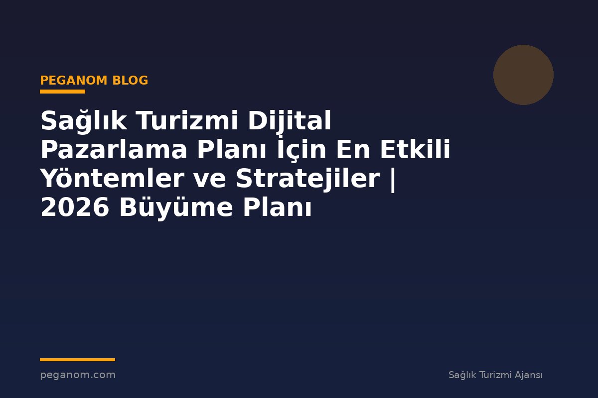 Sağlık Turizmi Dijital Pazarlama Planı İçin En Etkili Yöntemler ve Stratejiler | 2026 Büyüme Planı