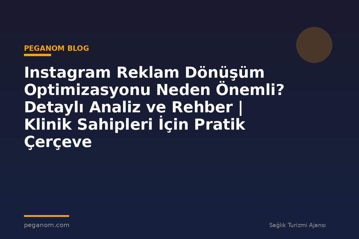 Instagram Reklam Dönüşüm Optimizasyonu Neden Önemli? Detaylı Analiz ve Rehber | Klinik Sahipleri İçin Pratik Çerçeve