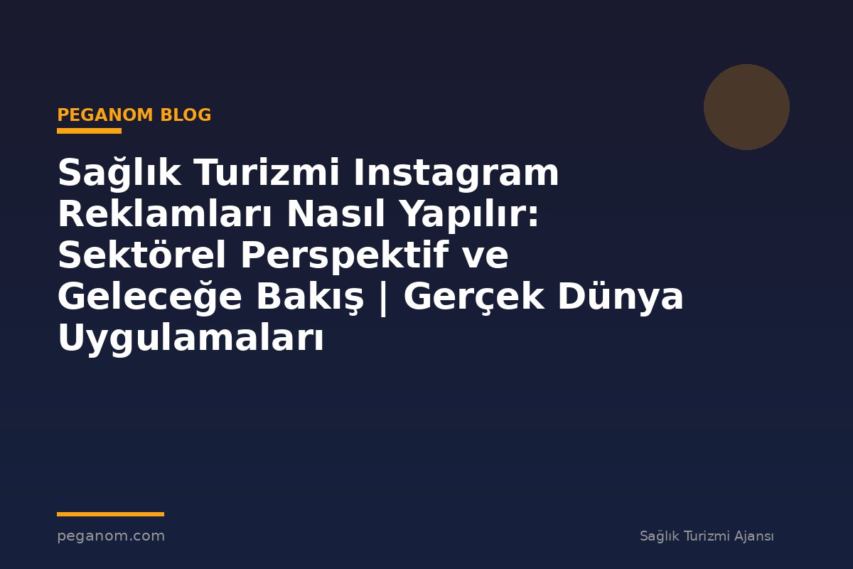 Sağlık Turizmi Instagram Reklamları Nasıl Yapılır: Sektörel Perspektif ve Geleceğe Bakış | Gerçek Dünya Uygulamaları