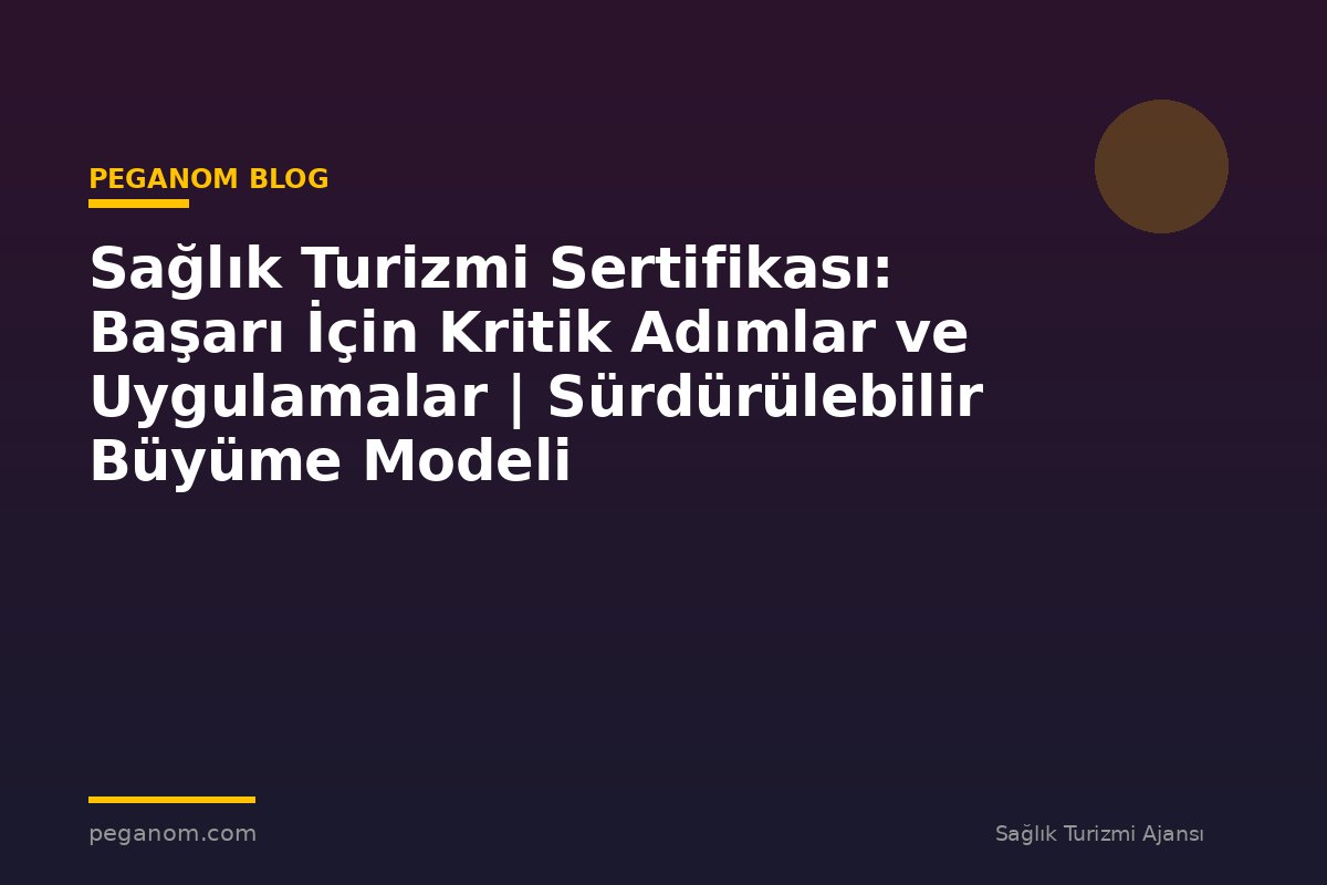 Sağlık Turizmi Sertifikası: Başarı İçin Kritik Adımlar ve Uygulamalar | Sürdürülebilir Büyüme Modeli