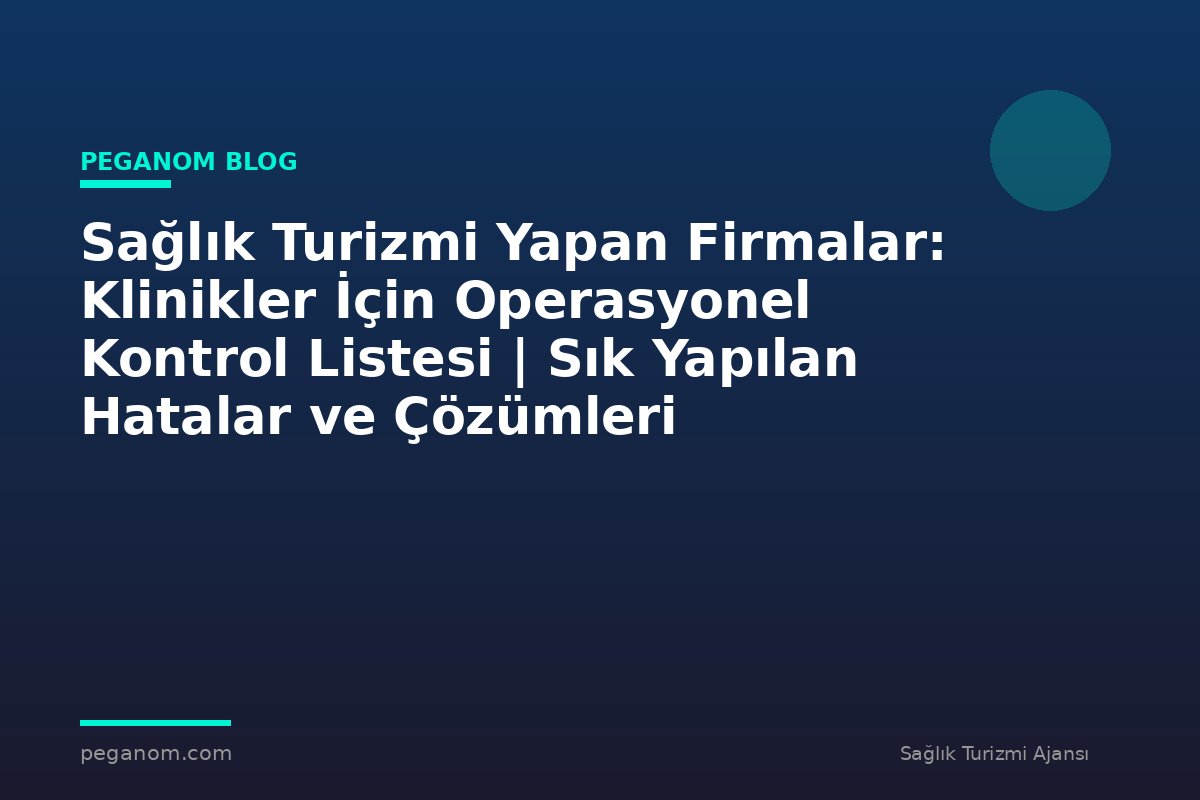 Sağlık Turizmi Yapan Firmalar: Klinikler İçin Operasyonel Kontrol Listesi | Sık Yapılan Hatalar ve Çözümleri