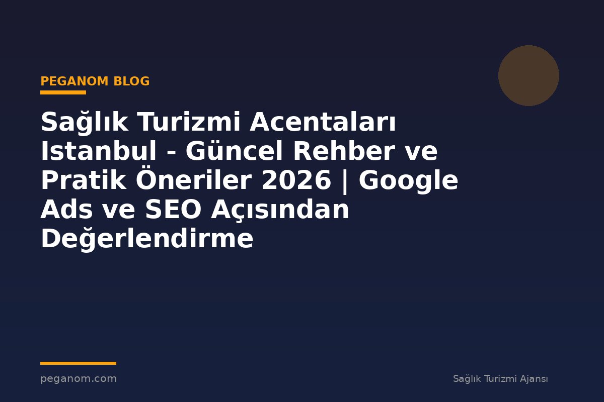 Sağlık Turizmi Acentaları Istanbul - Güncel Rehber ve Pratik Öneriler 2026 | Google Ads ve SEO Açısından Değerlendirme