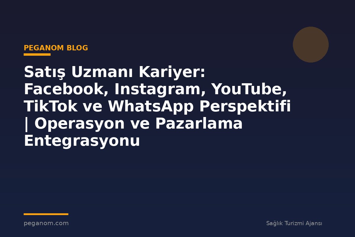 Satış Uzmanı Kariyer: Facebook, Instagram, YouTube, TikTok ve WhatsApp Perspektifi | Operasyon ve Pazarlama Entegrasyonu