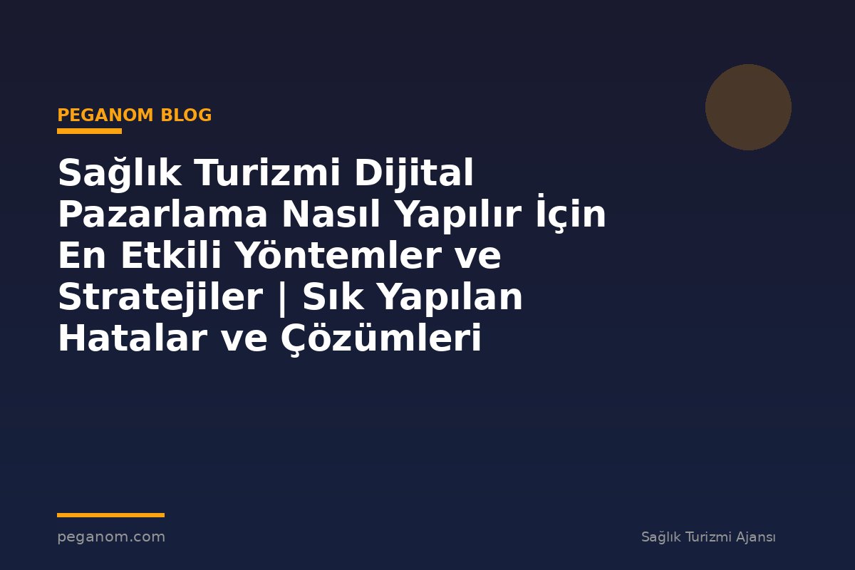 Sağlık Turizmi Dijital Pazarlama Nasıl Yapılır İçin En Etkili Yöntemler ve Stratejiler | Sık Yapılan Hatalar ve Çözümleri
