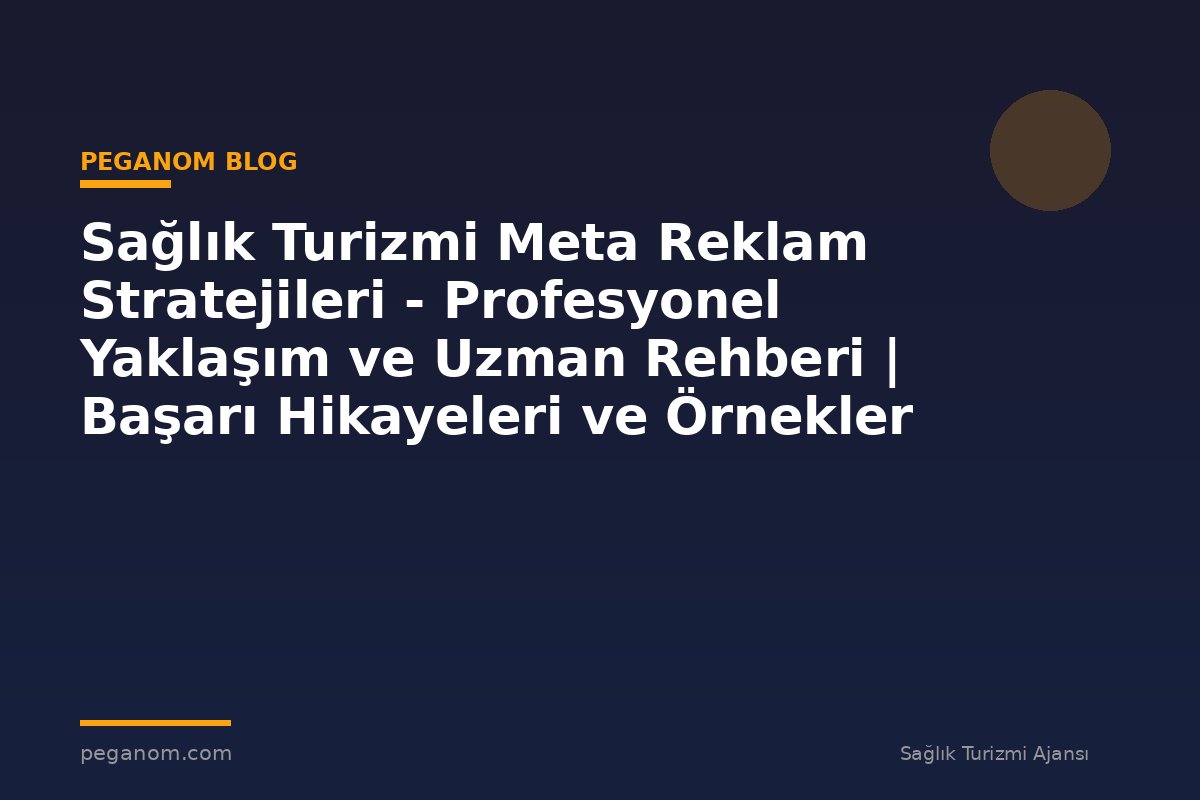 Sağlık Turizmi Meta Reklam Stratejileri - Profesyonel Yaklaşım ve Uzman Rehberi | Başarı Hikayeleri ve Örnekler