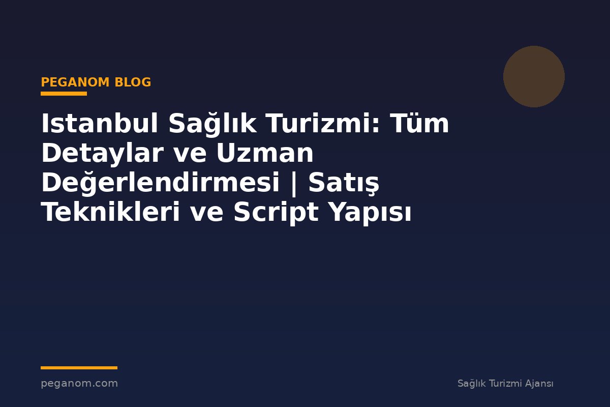 Istanbul Sağlık Turizmi: Tüm Detaylar ve Uzman Değerlendirmesi | Satış Teknikleri ve Script Yapısı
