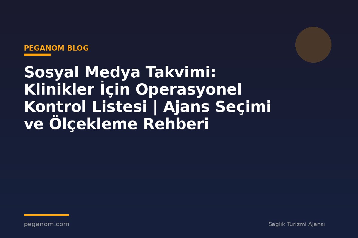 Sosyal Medya Takvimi: Klinikler İçin Operasyonel Kontrol Listesi | Ajans Seçimi ve Ölçekleme Rehberi