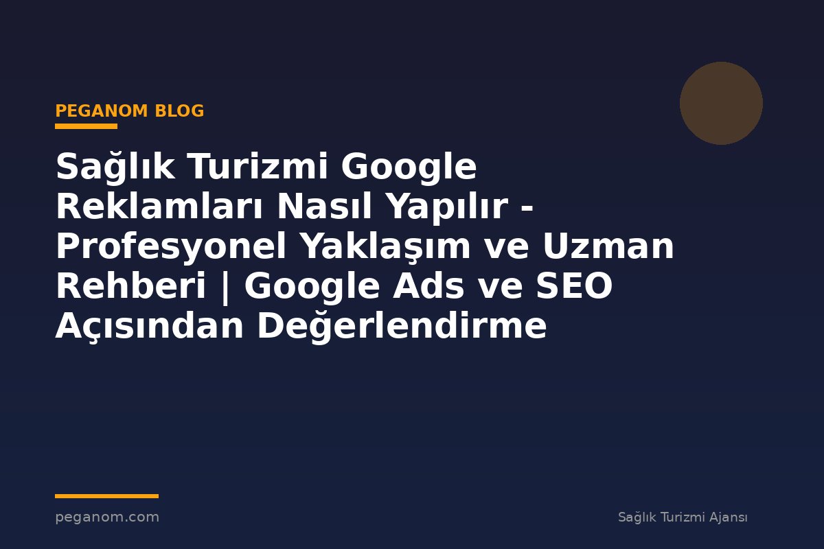 Sağlık Turizmi Google Reklamları Nasıl Yapılır - Profesyonel Yaklaşım ve Uzman Rehberi | Google Ads ve SEO Açısından Değerlendirme