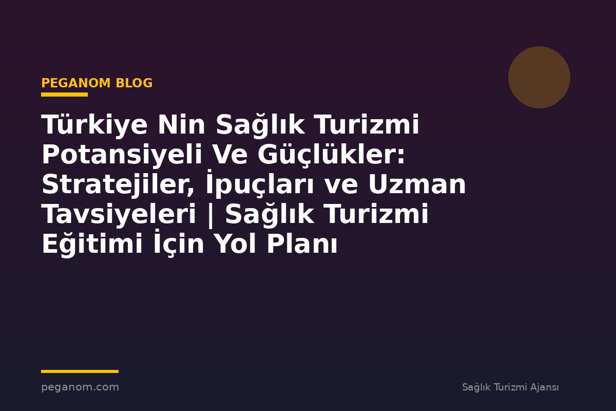Türkiye Nin Sağlık Turizmi Potansiyeli Ve Güçlükler: Stratejiler, İpuçları ve Uzman Tavsiyeleri | Sağlık Turizmi Eğitimi İçin Yol Planı